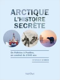 Arctique. L'histoire secrète. De Pythéas à Poutine, un comba Arctique. L'histoire secrète. De Pythéas à Poutine, un comba
