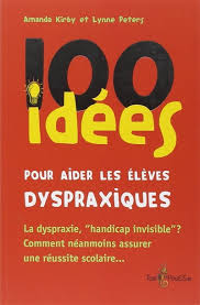 100 idées pour aider les élèves dyspraxiques : suivies d'un 100 idées pour aider les élèves dyspraxiques : suivies d'un
