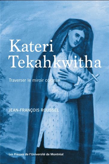 Kateri Tekahkwitha. Traverser le miroir colonial Kateri Tekahkwitha. Traverser le miroir colonial