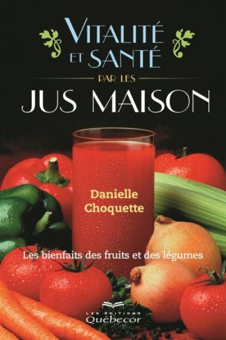 Vitalité et santé par les jus maison: Les bienfaits des fruits et Vitalité et santé par les jus maison: Les bienfaits des fruits et