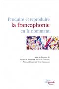 Produire et reproduire la francophonie en la nommant Produire et reproduire la francophonie en la nommant