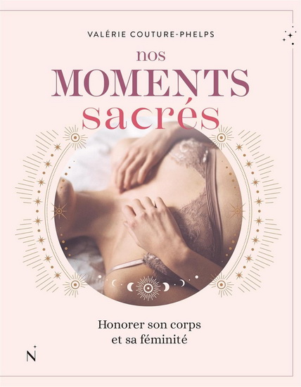 Nos moments sacrés. Honorer son corps et sa féminité Nos moments sacrés. Honorer son corps et sa féminité