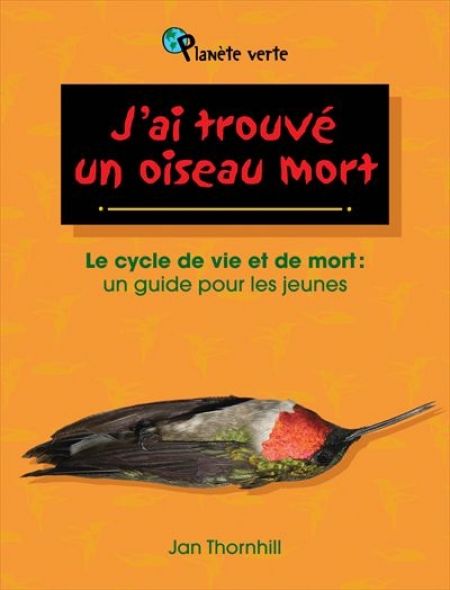 J'ai trouvé un oiseau mort : le cycle de vie et de mort : un J'ai trouvé un oiseau mort : le cycle de vie et de mort : un