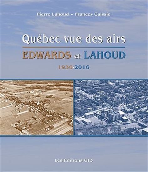 Québec vue des airs : Edwards et Lahoud, 1936-2016 Québec vue des airs : Edwards et Lahoud, 1936-2016