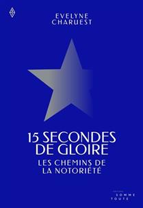 15 secondes de gloire. Les chemins de la notoriété 15 secondes de gloire. Les chemins de la notoriété
