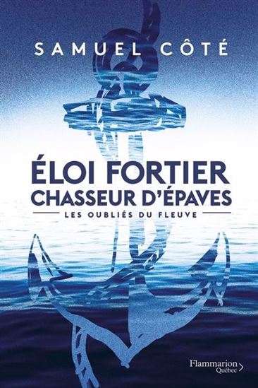 Eloi Fortier. Chasseur d'épaves v 01 Les oubliés du fleuve Eloi Fortier. Chasseur d'épaves v 01 Les oubliés du fleuve