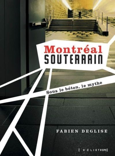 Montréal souterrain. Sous le béton le mythe Montréal souterrain. Sous le béton le mythe