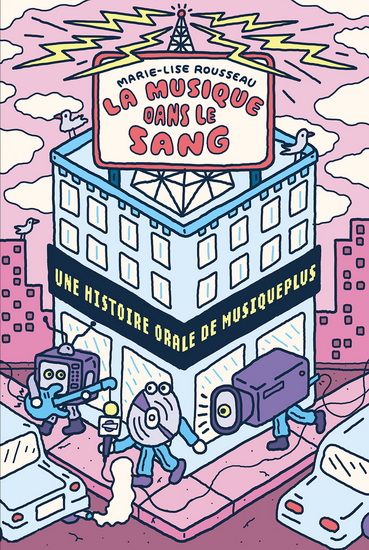 La musique dans le sang. Une histoire orale de MusiquePlus La musique dans le sang. Une histoire orale de MusiquePlus
