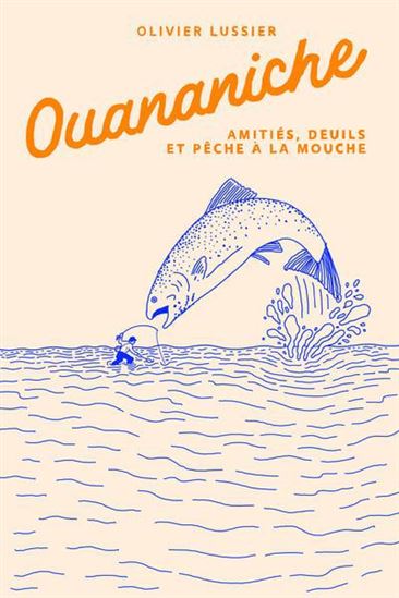 Ouananiche. Amitiés, deuils et pêche à la mouche Ouananiche. Amitiés, deuils et pêche à la mouche